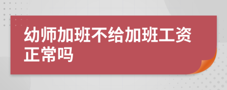 幼师加班不给加班工资正常吗