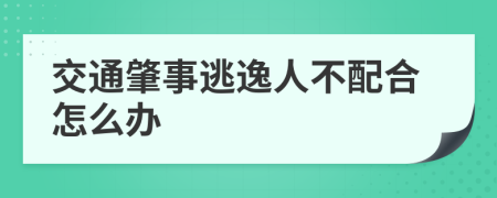 交通肇事逃逸人不配合怎么办