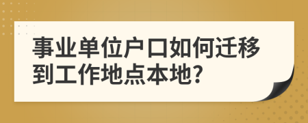 事业单位户口如何迁移到工作地点本地?