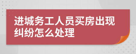 进城务工人员买房出现纠纷怎么处理