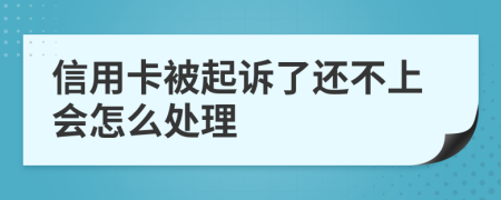 信用卡被起诉了还不上会怎么处理