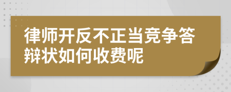 律师开反不正当竞争答辩状如何收费呢