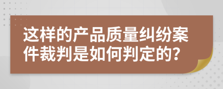 这样的产品质量纠纷案件裁判是如何判定的？