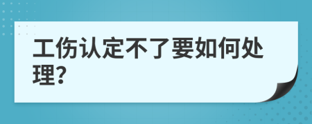 工伤认定不了要如何处理？