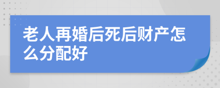 老人再婚后死后财产怎么分配好