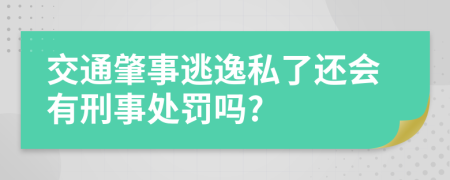 交通肇事逃逸私了还会有刑事处罚吗?