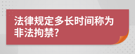法律规定多长时间称为非法拘禁?