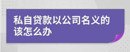 私自贷款以公司名义的该怎么办