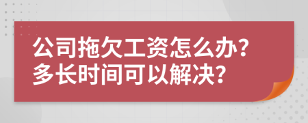 公司拖欠工资怎么办？多长时间可以解决？