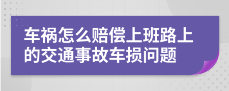 车祸怎么赔偿上班路上的交通事故车损问题