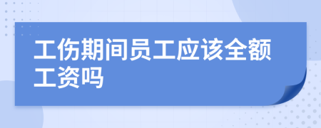 工伤期间员工应该全额工资吗