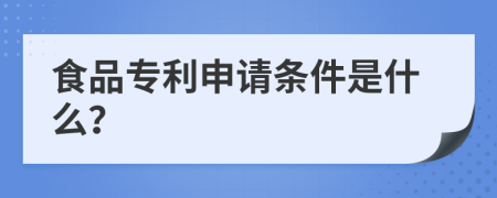 食品专利申请条件是什么？