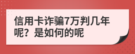 信用卡诈骗7万判几年呢？是如何的呢