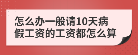 怎么办一般请10天病假工资的工资都怎么算