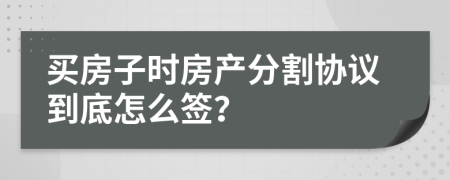 买房子时房产分割协议到底怎么签？