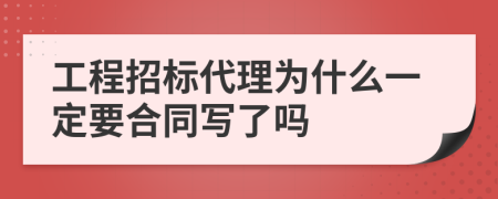 工程招标代理为什么一定要合同写了吗