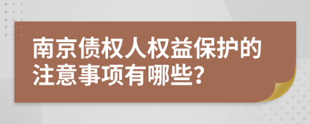 南京债权人权益保护的注意事项有哪些？