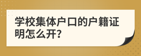 学校集体户口的户籍证明怎么开？