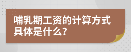 哺乳期工资的计算方式具体是什么？