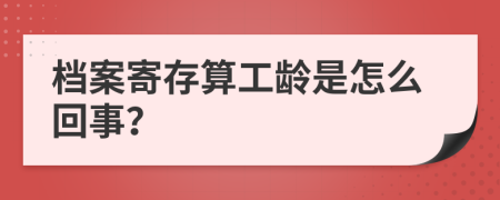 档案寄存算工龄是怎么回事？