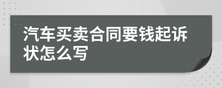 汽车买卖合同要钱起诉状怎么写