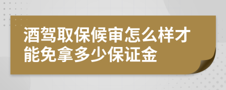 酒驾取保候审怎么样才能免拿多少保证金