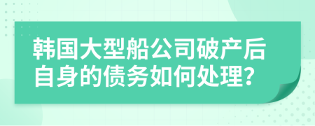 韩国大型船公司破产后自身的债务如何处理？