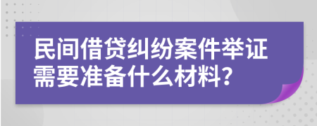 民间借贷纠纷案件举证需要准备什么材料？