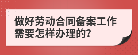 做好劳动合同备案工作需要怎样办理的？