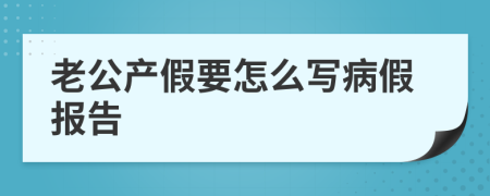 老公产假要怎么写病假报告