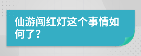 仙游闯红灯这个事情如何了？