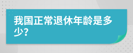 我国正常退休年龄是多少？