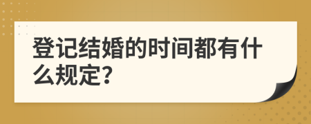 登记结婚的时间都有什么规定？