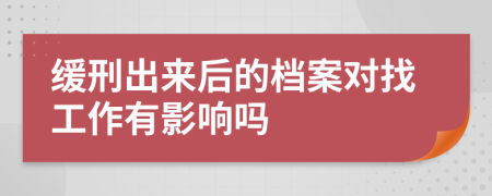 缓刑出来后的档案对找工作有影响吗