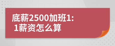 底薪2500加班1: 1薪资怎么算