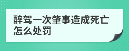 醉驾一次肇事造成死亡怎么处罚