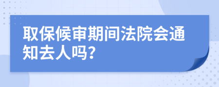 取保候审期间法院会通知去人吗？