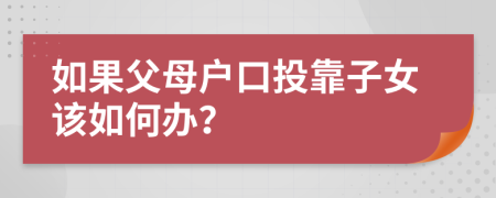 如果父母户口投靠子女该如何办？