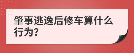 肇事逃逸后修车算什么行为？