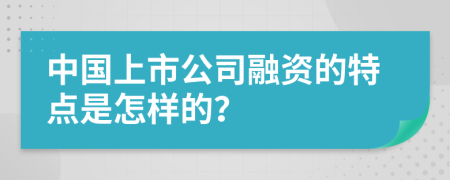 中国上市公司融资的特点是怎样的？