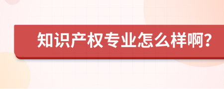 知识产权专业怎么样啊？