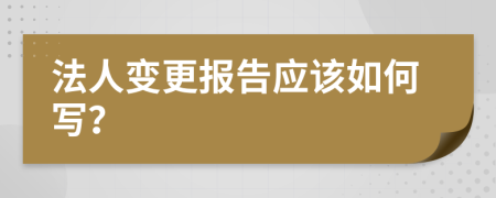 法人变更报告应该如何写？