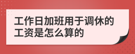 工作日加班用于调休的工资是怎么算的