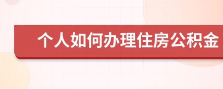 个人如何办理住房公积金