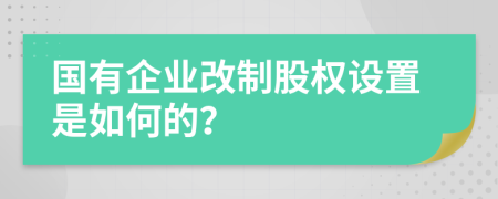 国有企业改制股权设置是如何的？