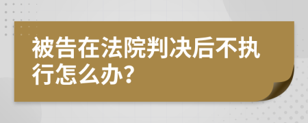 被告在法院判决后不执行怎么办？