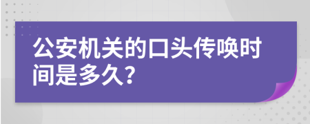 公安机关的口头传唤时间是多久？