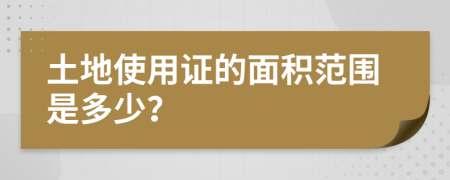 土地使用证的面积范围是多少？