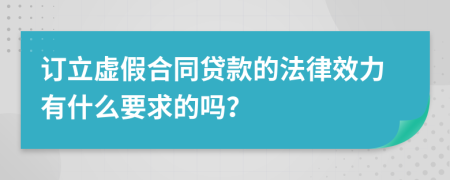 订立虚假合同贷款的法律效力有什么要求的吗？