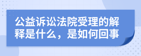 公益诉讼法院受理的解释是什么，是如何回事